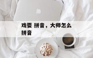 戏耍 拼音，大师怎么拼音