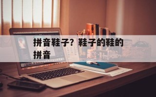 拼音鞋子？鞋子的鞋的拼音