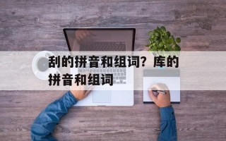 刮的拼音和组词？库的拼音和组词