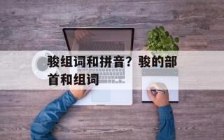 骏组词和拼音？骏的部首和组词