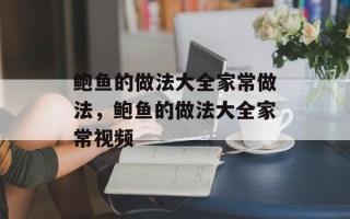 鲍鱼的做法大全家常做法，鲍鱼的做法大全家常视频