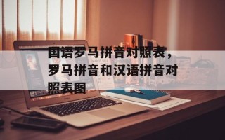 国语罗马拼音对照表，罗马拼音和汉语拼音对照表图