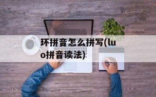 环拼音怎么拼写(luo拼音读法)