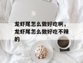 龙虾尾怎么做好吃啊，龙虾尾怎么做好吃不辣的
