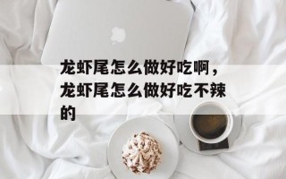 龙虾尾怎么做好吃啊，龙虾尾怎么做好吃不辣的