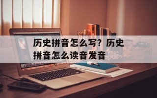 历史拼音怎么写？历史拼音怎么读音发音