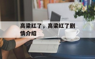 高梁红了，高梁红了剧情介绍