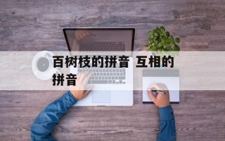 百树枝的拼音 互相的拼音