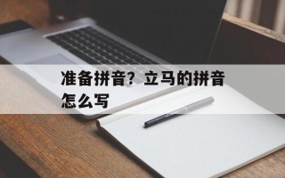 准备拼音？立马的拼音怎么写