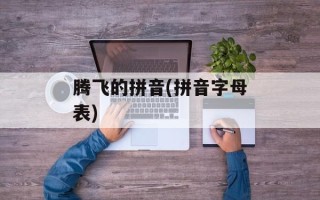 腾飞的拼音(拼音字母表)