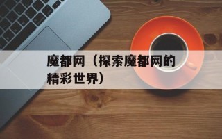 魔都网（探索魔都网的精彩世界）