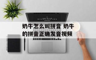 奶牛怎么叫拼音 奶牛的拼音正确发音视频