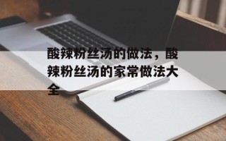 酸辣粉丝汤的做法，酸辣粉丝汤的家常做法大全