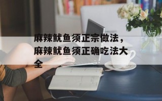 麻辣鱿鱼须正宗做法，麻辣鱿鱼须正确吃法大全