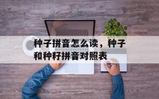 种子拼音怎么读，种子和种籽拼音对照表
