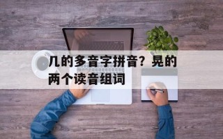 几的多音字拼音？晃的两个读音组词