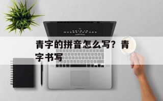 青字的拼音怎么写？青字书写