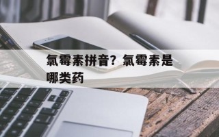 氯霉素拼音？氯霉素是哪类药