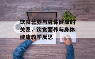 饮食营养与身体健康的关系，饮食营养与身体健康教学反思