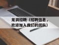 龙洞招聘（招聘信息，欢迎加入我们的团队）