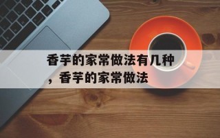 香芋的家常做法有几种，香芋的家常做法