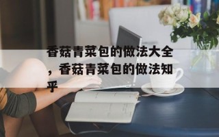 香菇青菜包的做法大全，香菇青菜包的做法知乎