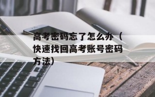 高考密码忘了怎么办（快速找回高考账号密码方法）