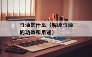 马油是什么（解读马油的功效和用途）