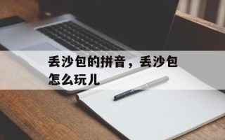 丢沙包的拼音，丢沙包怎么玩儿