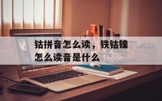 钴拼音怎么读，铁钴镍怎么读音是什么