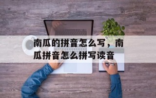 南瓜的拼音怎么写，南瓜拼音怎么拼写读音