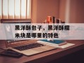 黑洋酥包子，黑洋酥糯米块是哪里的特色
