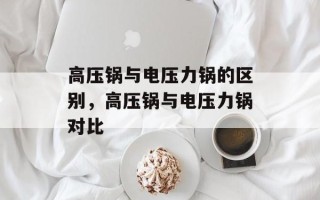 高压锅与电压力锅的区别，高压锅与电压力锅对比