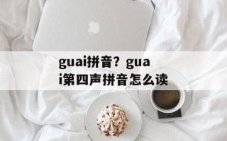 guai拼音？guai第四声拼音怎么读