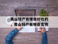 黄山特产有哪些好吃的，黄山特产有哪些食物