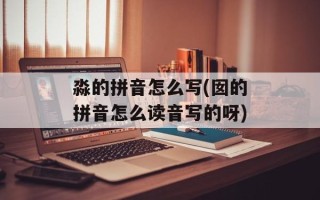 淼的拼音怎么写(囡的拼音怎么读音写的呀)