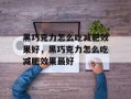 黑巧克力怎么吃减肥效果好，黑巧克力怎么吃减肥效果最好