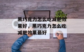 黑巧克力怎么吃减肥效果好，黑巧克力怎么吃减肥效果最好