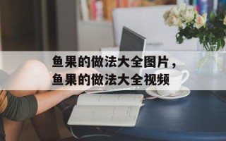 鱼果的做法大全图片，鱼果的做法大全视频