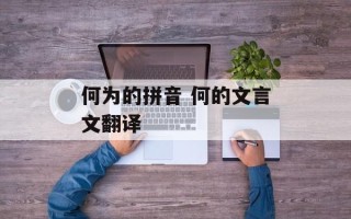 何为的拼音 何的文言文翻译