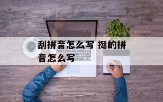 刮拼音怎么写 挺的拼音怎么写