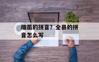 雕凿的拼音？全县的拼音怎么写