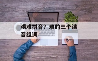 艰难拼音？难的三个读音组词