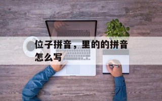 位子拼音，里的的拼音怎么写
