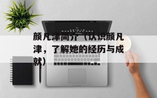 颜凡津简介（认识颜凡津，了解她的经历与成就）