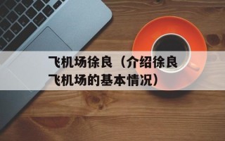 飞机场徐良（介绍徐良飞机场的基本情况）