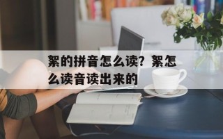 絮的拼音怎么读？絮怎么读音读出来的