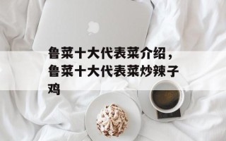 鲁菜十大代表菜介绍，鲁菜十大代表菜炒辣子鸡