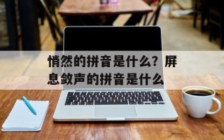 悄然的拼音是什么？屏息敛声的拼音是什么