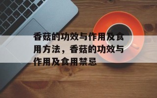 香菇的功效与作用及食用方法，香菇的功效与作用及食用禁忌